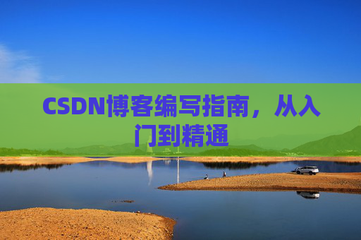 CSDN博客编写指南，从入门到精通